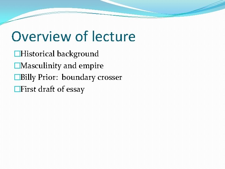 Overview of lecture �Historical background �Masculinity and empire �Billy Prior: boundary crosser �First draft