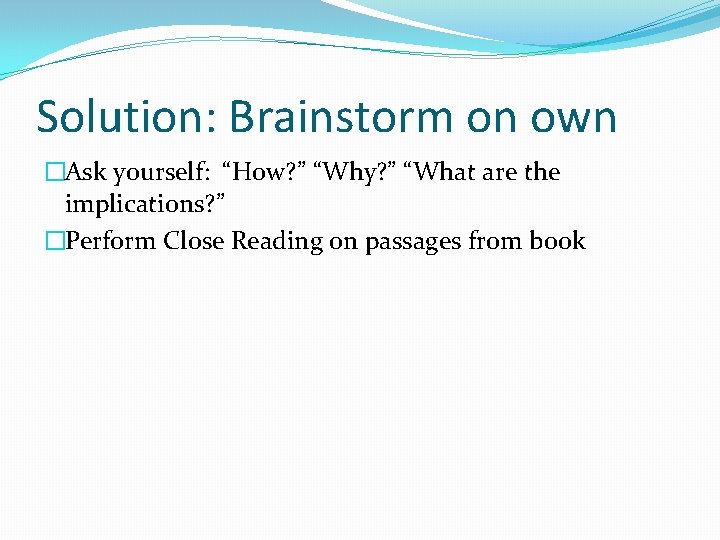 Solution: Brainstorm on own �Ask yourself: “How? ” “Why? ” “What are the implications?