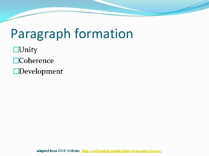 Paragraph formation �Unity �Coherence �Development adapted from OWL Website: http: //owl. english. purdue. edu/owl/resource/606/01/