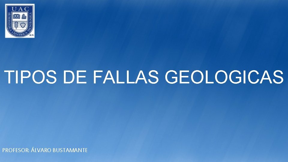 TIPOS DE FALLAS GEOLOGICAS PROFESOR: ÁLVARO BUSTAMANTE 