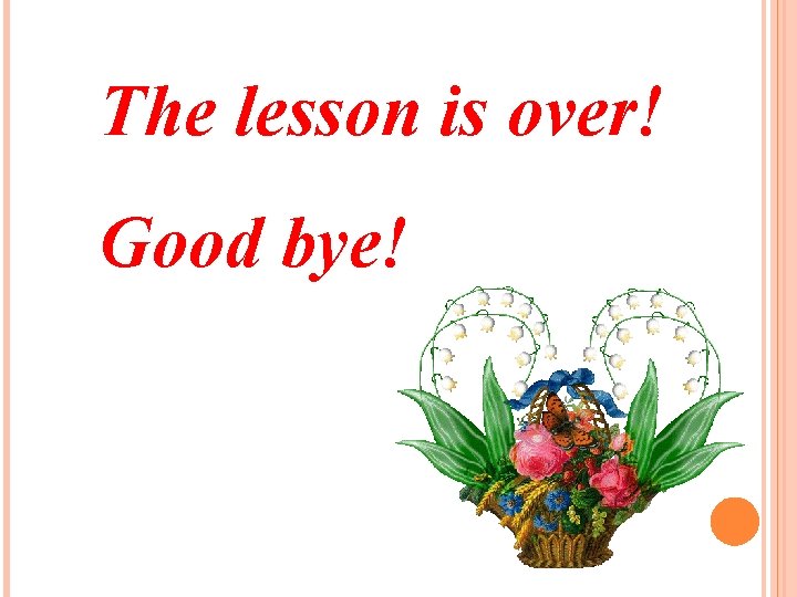 The lesson is over! Good bye! 