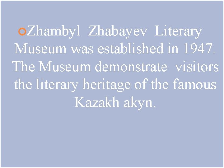  Zhambyl Zhabayev Literary Museum was established in 1947. The Museum demonstrate visitors the