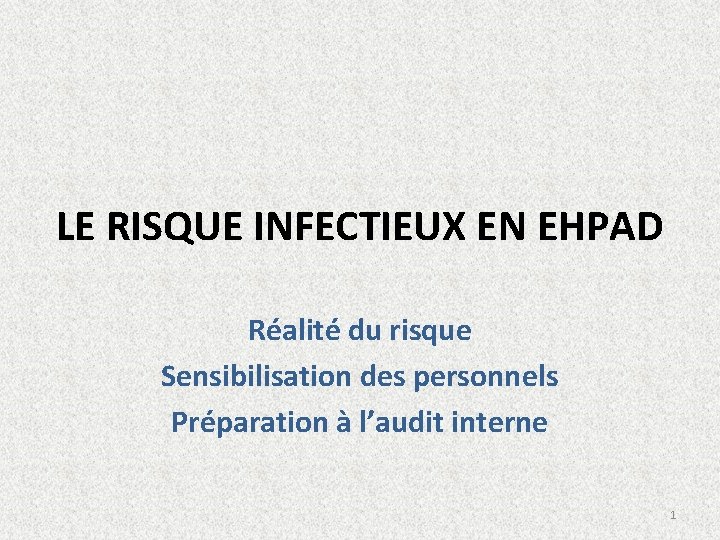 LE RISQUE INFECTIEUX EN EHPAD Réalité du risque Sensibilisation des personnels Préparation à l’audit