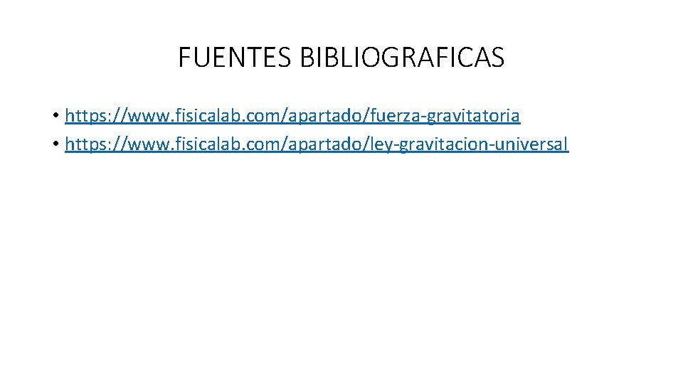 FUENTES BIBLIOGRAFICAS • https: //www. fisicalab. com/apartado/fuerza-gravitatoria • https: //www. fisicalab. com/apartado/ley-gravitacion-universal 