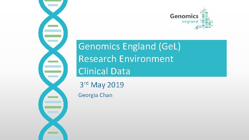 Genomics England (Ge. L) Research Environment Clinical Data 3 rd May 2019 Georgia Chan