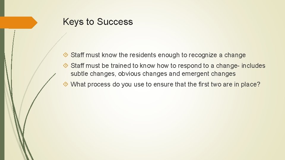 Keys to Success Staff must know the residents enough to recognize a change Staff