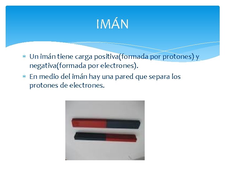 IMÁN Un imán tiene carga positiva(formada por protones) y negativa(formada por electrones). En medio