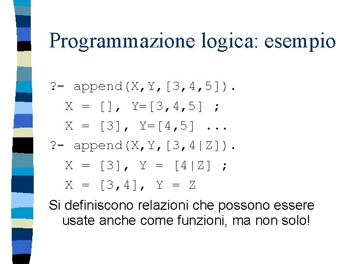 Programmazione logica: esempio ? - append(X, Y, [3, 4, 5]). X = [], Y=[3,