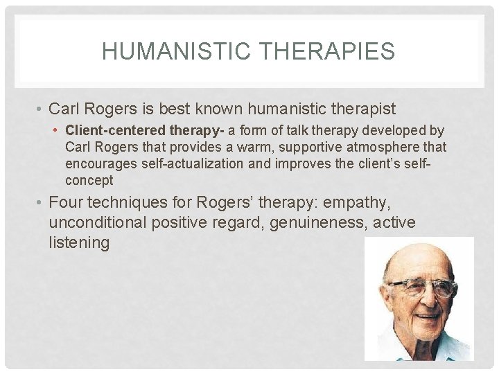 HUMANISTIC THERAPIES • Carl Rogers is best known humanistic therapist • Client-centered therapy- a