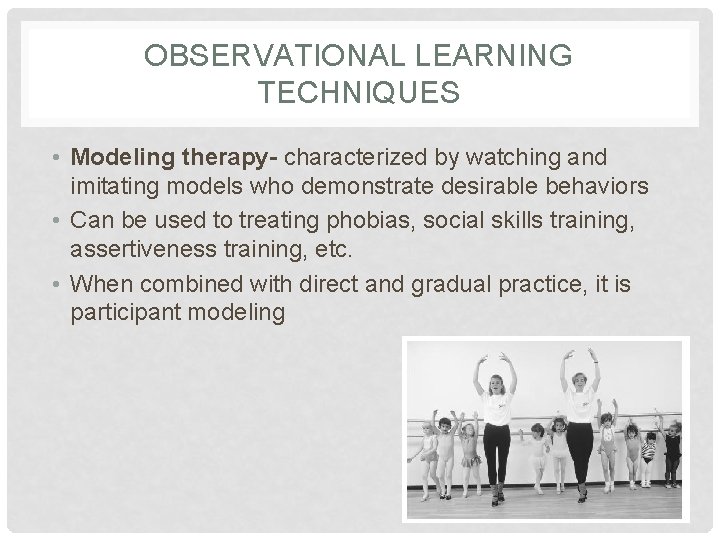 OBSERVATIONAL LEARNING TECHNIQUES • Modeling therapy- characterized by watching and imitating models who demonstrate