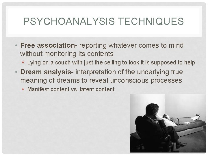 PSYCHOANALYSIS TECHNIQUES • Free association- reporting whatever comes to mind without monitoring its contents