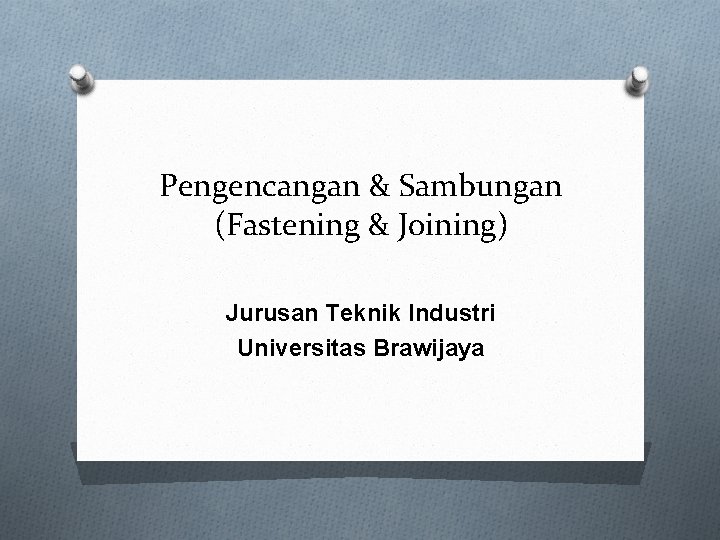 Pengencangan & Sambungan (Fastening & Joining) Jurusan Teknik Industri Universitas Brawijaya 