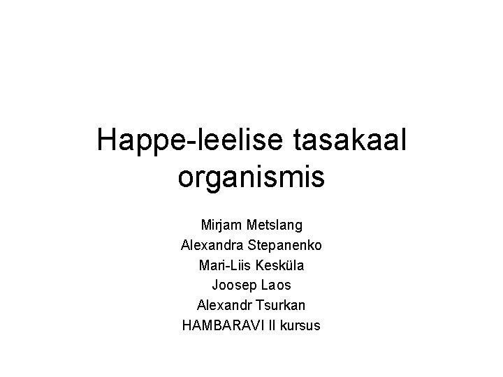 Happe-leelise tasakaal organismis Mirjam Metslang Alexandra Stepanenko Mari-Liis Kesküla Joosep Laos Alexandr Tsurkan HAMBARAVI