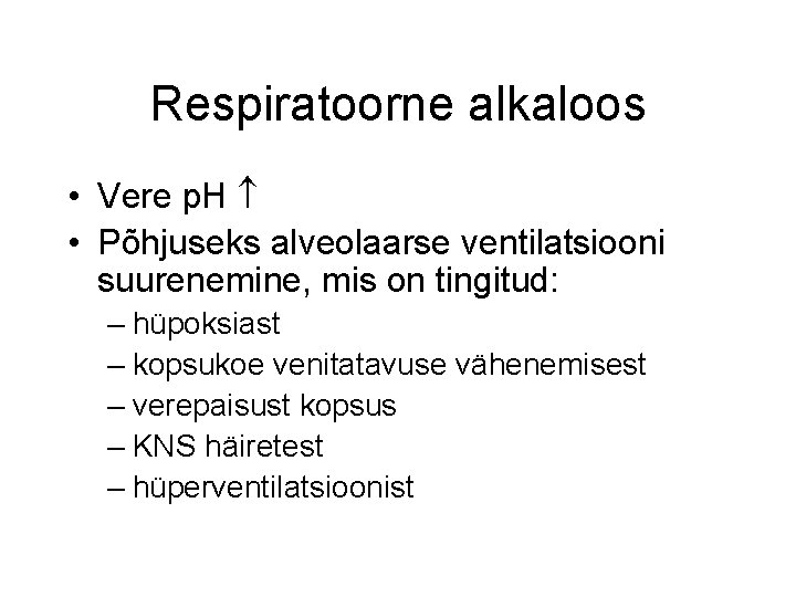 Respiratoorne alkaloos • Vere p. H • Põhjuseks alveolaarse ventilatsiooni suurenemine, mis on tingitud: