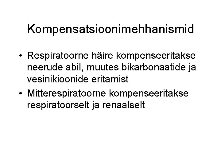 Kompensatsioonimehhanismid • Respiratoorne häire kompenseeritakse neerude abil, muutes bikarbonaatide ja vesinikioonide eritamist • Mitterespiratoorne