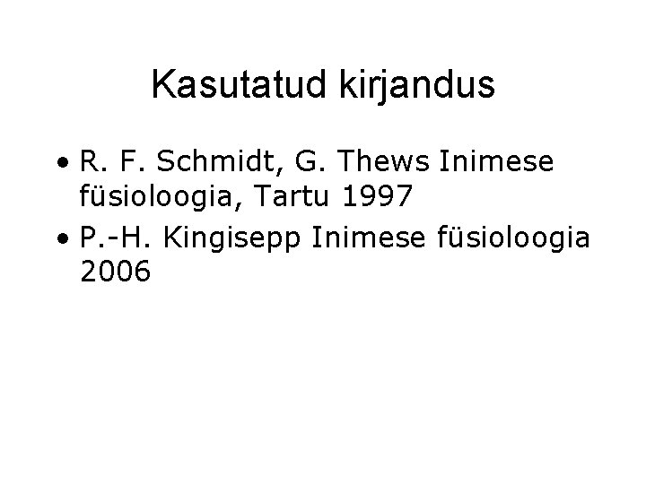 Kasutatud kirjandus • R. F. Schmidt, G. Thews Inimese füsioloogia, Tartu 1997 • P.