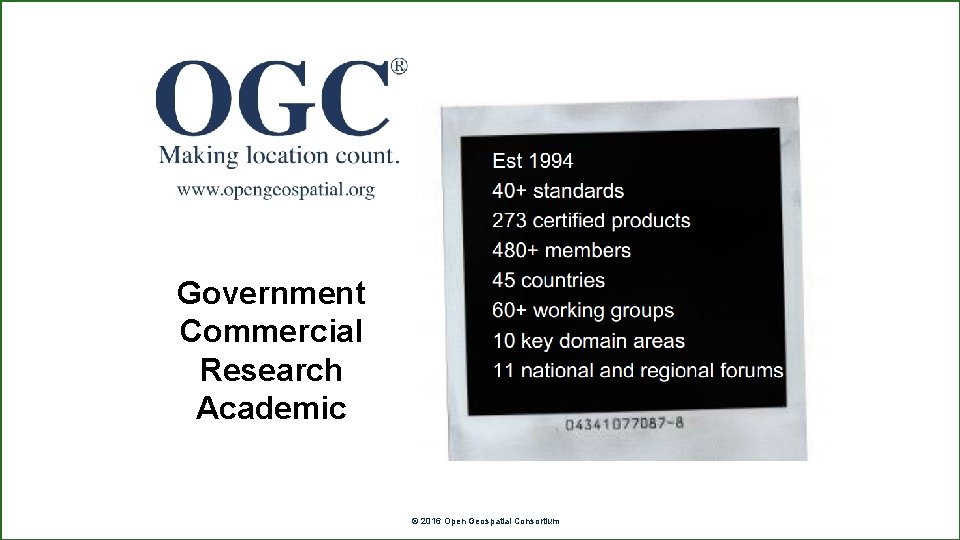 Who are the OGC? Government Commercial Research Academic OGC ® © 2016 Open Geospatial