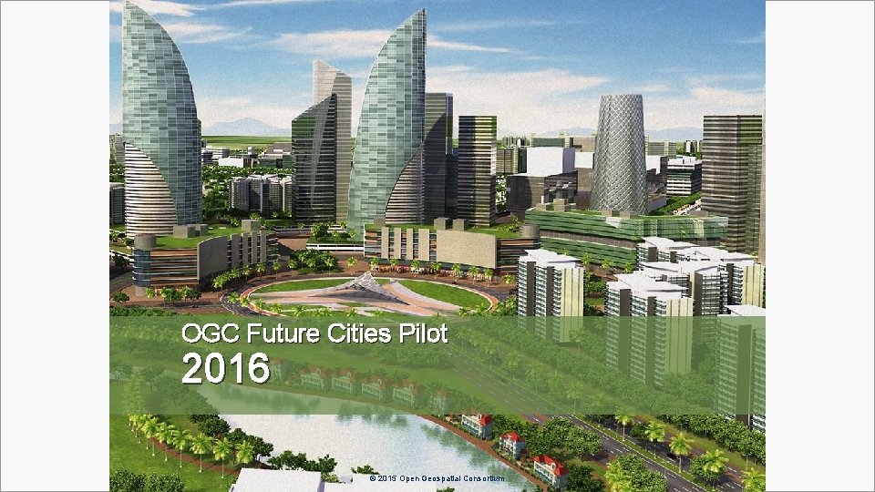 OGC Future Cities Pilot 2016 OGC ® © 2015 Open Geospatial Consortium 