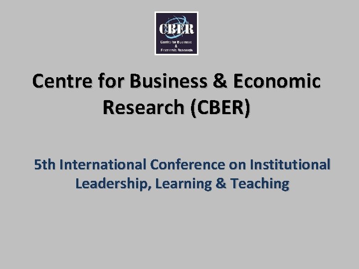 Centre for Business & Economic Research (CBER) 5 th International Conference on Institutional Leadership,