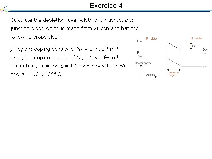 Exercise 4 Calculate the depletion layer width of an abrupt p-n junction diode which