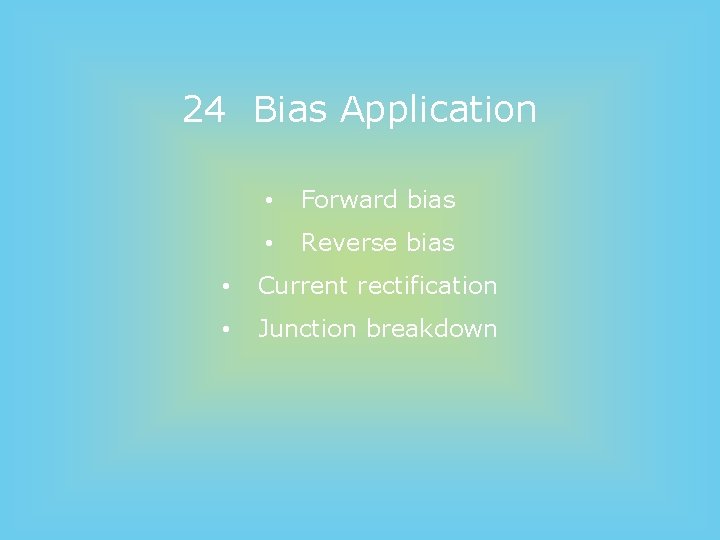 24 Bias Application • Forward bias • Reverse bias • Current rectification • Junction