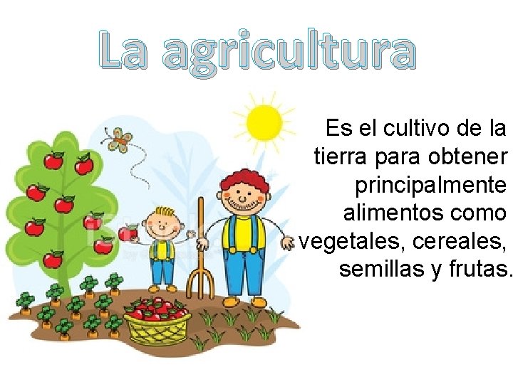 La agricultura Es el cultivo de la tierra para obtener principalmente alimentos como vegetales,