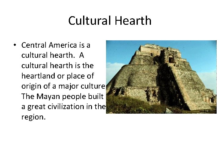 Cultural Hearth • Central America is a cultural hearth. A cultural hearth is the