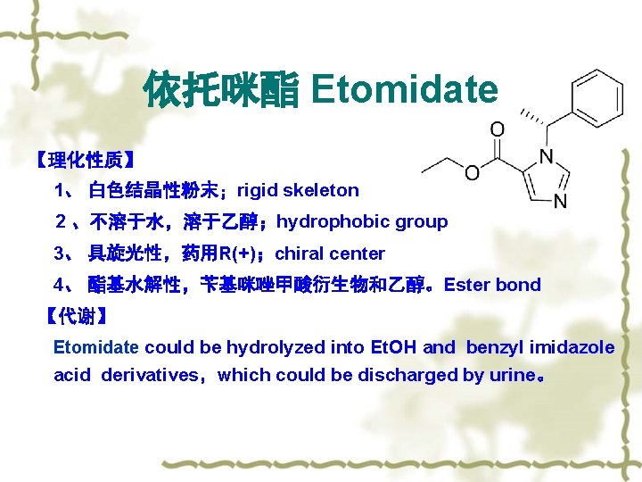 依托咪酯 Etomidate 【理化性质】 1、 白色结晶性粉末；rigid skeleton 2 、不溶于水，溶于乙醇；hydrophobic group 3、 具旋光性，药用R(+)；chiral center 4、 酯基水解性，苄基咪唑甲酸衍生物和乙醇。Ester