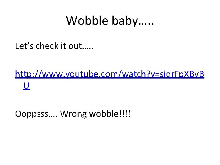 Wobble baby…. . Let’s check it out…. . http: //www. youtube. com/watch? v=siqr. Fp.