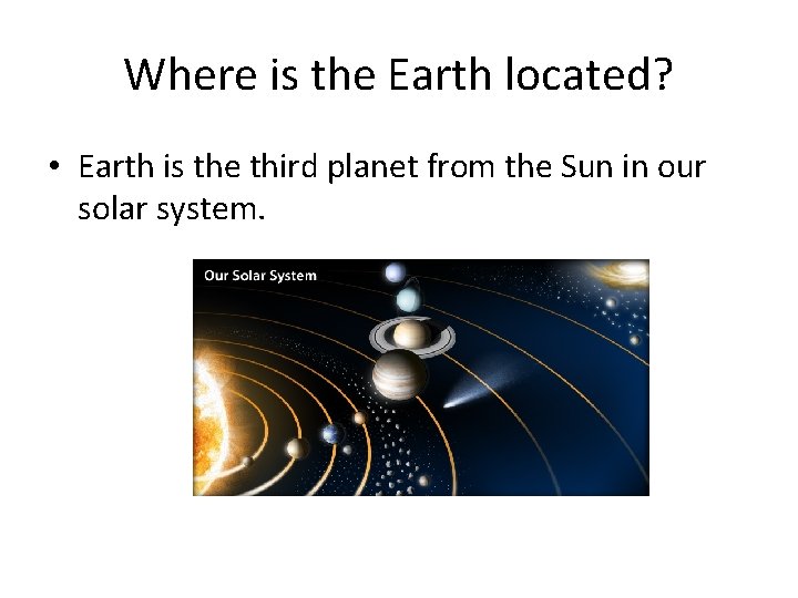 Where is the Earth located? • Earth is the third planet from the Sun