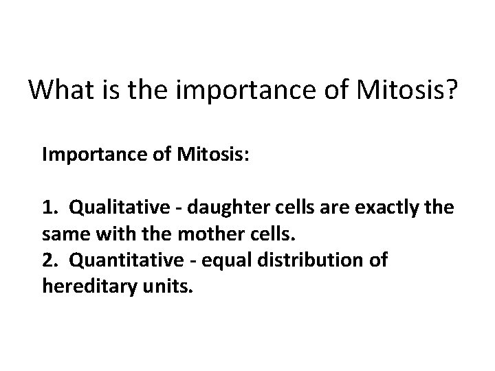 What is the importance of Mitosis? Importance of Mitosis: 1. Qualitative - daughter cells