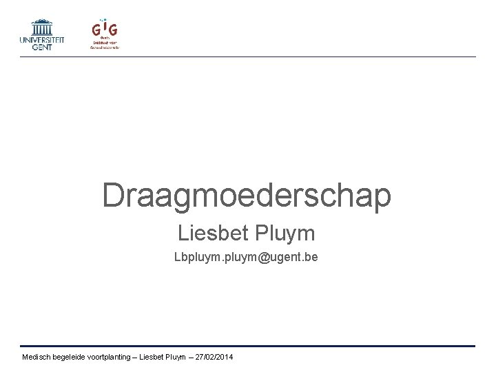 Draagmoederschap Liesbet Pluym Lbpluym@ugent. be Medisch begeleide voortplanting – Liesbet Pluym – 27/02/2014 