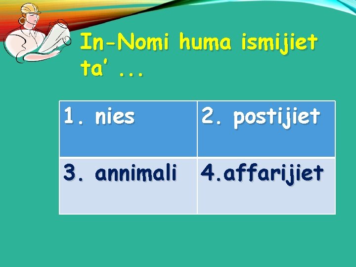 In-Nomi huma ismijiet ta’. . . 1. nies 2. postijiet 3. annimali 4. affarijiet