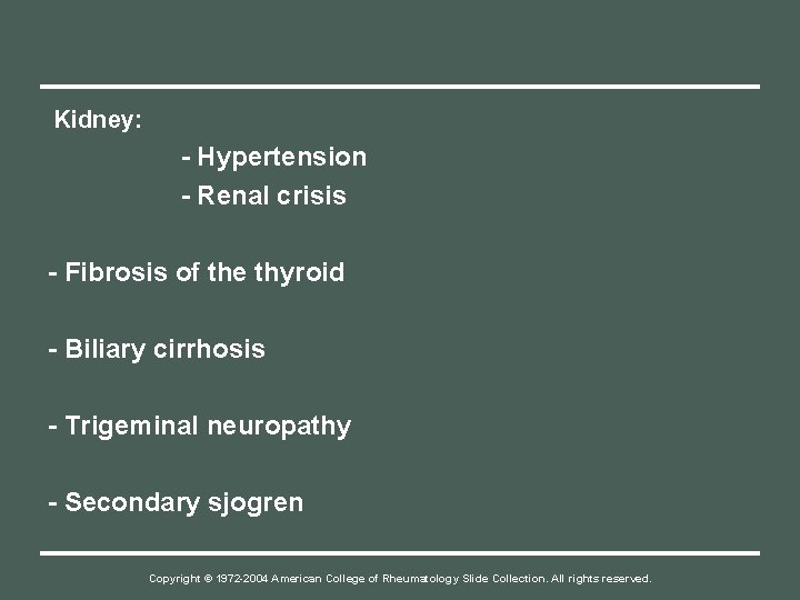 Kidney: - Hypertension - Renal crisis - Fibrosis of the thyroid - Biliary cirrhosis