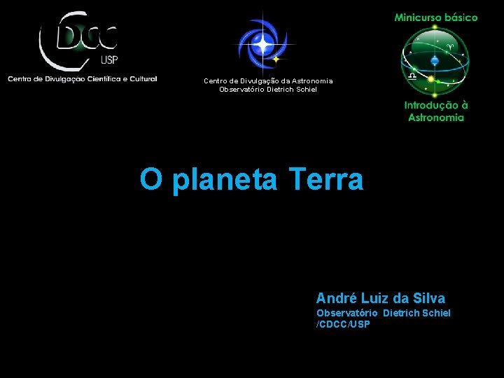 Centro de Divulgação da Astronomia Observatório Dietrich Schiel O planeta Terra André Luiz da