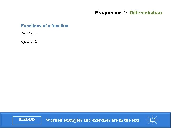 Programme 7: Differentiation Functions of a function Products Quotients STROUD Worked examples and exercises