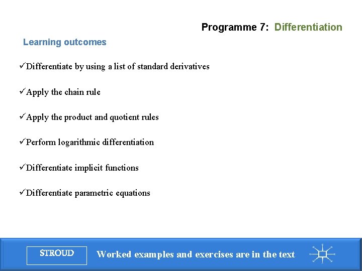 Programme 7: Differentiation Learning outcomes üDifferentiate by using a list of standard derivatives üApply