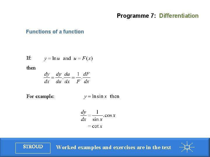 Programme 7: Differentiation Functions of a function If: then For example: STROUD Worked examples