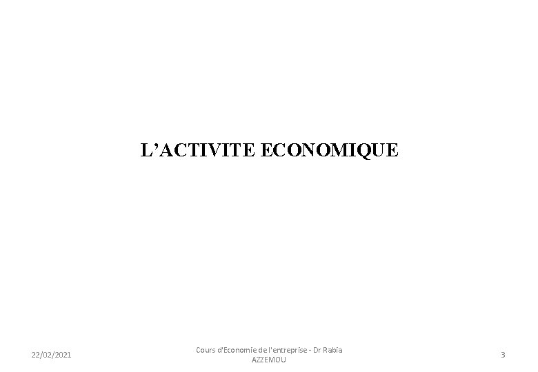  L’ACTIVITE ECONOMIQUE 22/02/2021 Cours d'Economie de l'entreprise - Dr Rabia AZZEMOU 3 