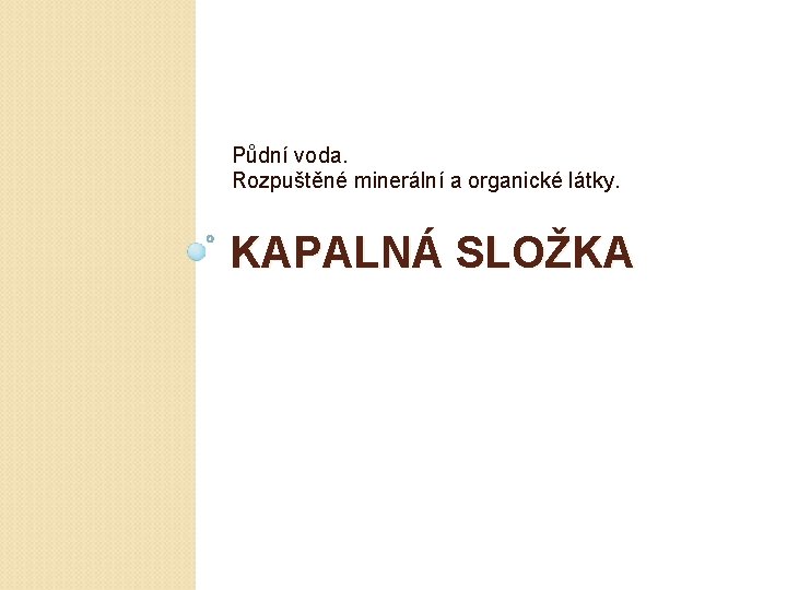 Půdní voda. Rozpuštěné minerální a organické látky. KAPALNÁ SLOŽKA 