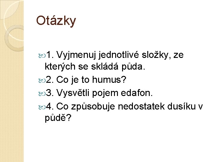 Otázky 1. Vyjmenuj jednotlivé složky, ze kterých se skládá půda. 2. Co je to