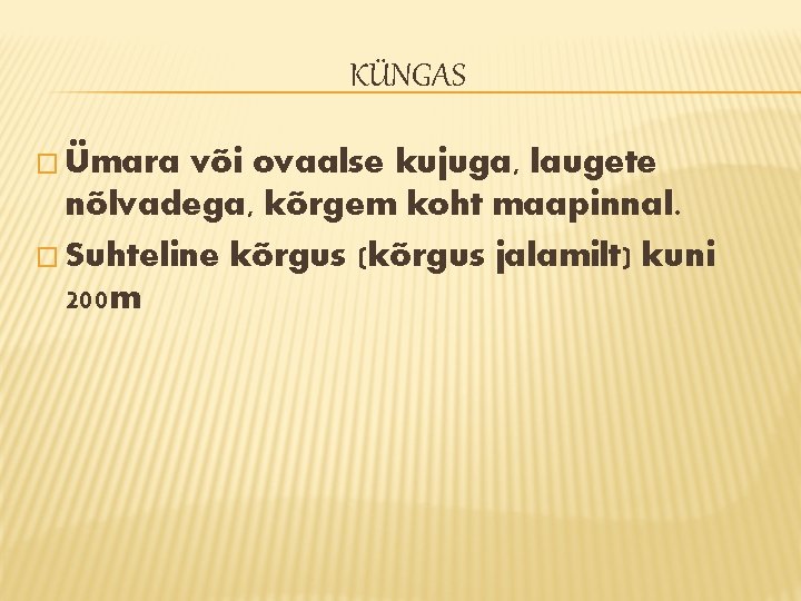 KÜNGAS � Ümara või ovaalse kujuga, laugete nõlvadega, kõrgem koht maapinnal. � Suhteline kõrgus KÜNGAS � Ümara või ovaalse kujuga, laugete nõlvadega, kõrgem koht maapinnal. � Suhteline kõrgus