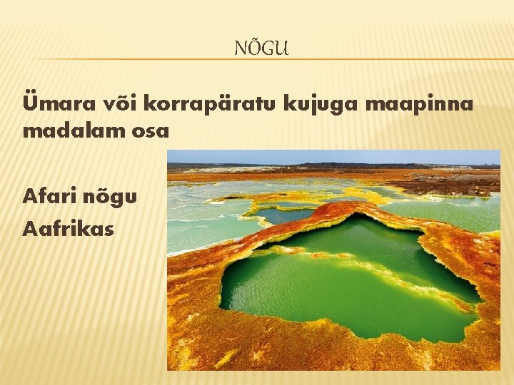 NÕGU Ümara või korrapäratu kujuga maapinna madalam osa Afari nõgu Aafrikas NÕGU Ümara või korrapäratu kujuga maapinna madalam osa Afari nõgu Aafrikas