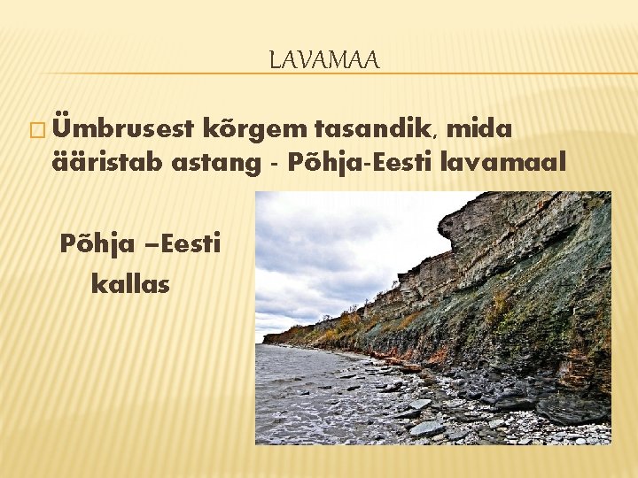 LAVAMAA � Ümbrusest kõrgem tasandik, mida ääristab astang - Põhja-Eesti lavamaal Põhja –Eesti kallas LAVAMAA � Ümbrusest kõrgem tasandik, mida ääristab astang - Põhja-Eesti lavamaal Põhja –Eesti kallas