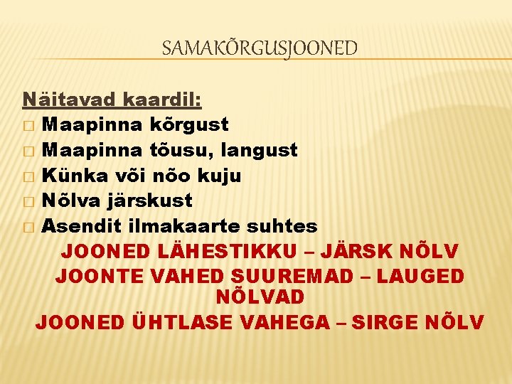 SAMAKÕRGUSJOONED Näitavad kaardil: � Maapinna kõrgust � Maapinna tõusu, langust � Künka või nõo SAMAKÕRGUSJOONED Näitavad kaardil: � Maapinna kõrgust � Maapinna tõusu, langust � Künka või nõo
