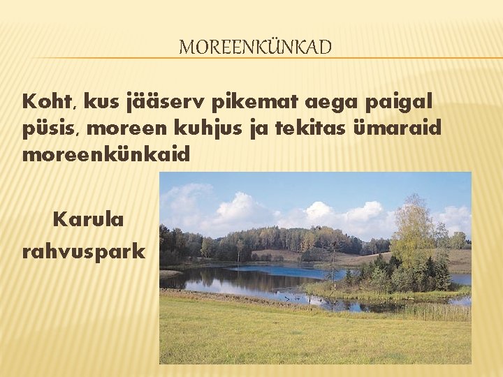 MOREENKÜNKAD Koht, kus jääserv pikemat aega paigal püsis, moreen kuhjus ja tekitas ümaraid moreenkünkaid MOREENKÜNKAD Koht, kus jääserv pikemat aega paigal püsis, moreen kuhjus ja tekitas ümaraid moreenkünkaid