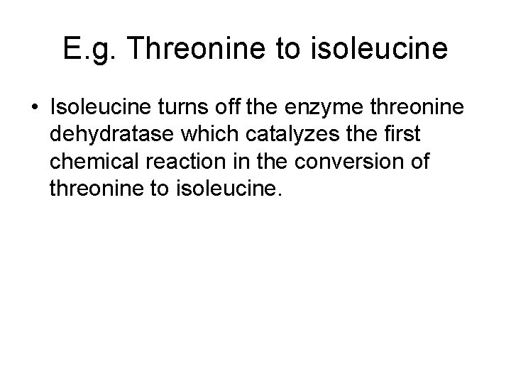 E. g. Threonine to isoleucine • Isoleucine turns off the enzyme threonine dehydratase which