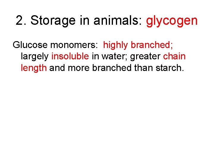 2. Storage in animals: glycogen Glucose monomers: highly branched; largely insoluble in water; greater