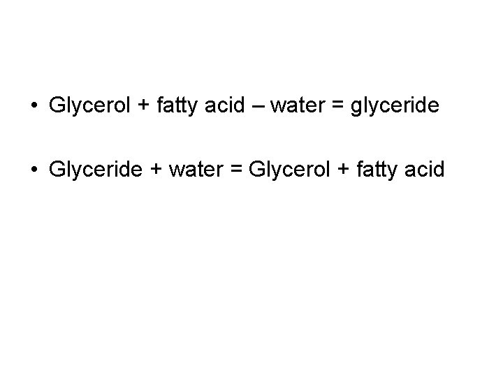  • Glycerol + fatty acid – water = glyceride • Glyceride + water