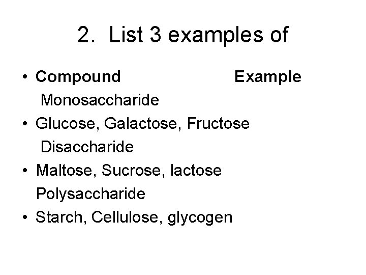 2. List 3 examples of • Compound Example Monosaccharide • Glucose, Galactose, Fructose Disaccharide